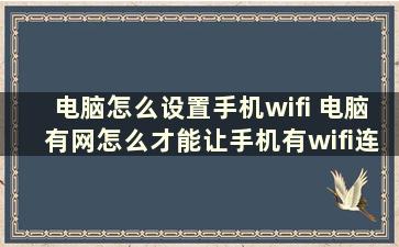 电脑怎么设置手机wifi 电脑有网怎么才能让手机有wifi连